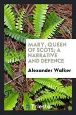 Mary, Queen of Scots; A Narrative and Defence