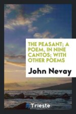 Peasant; A Poem, in Nine Cantos; With Other Poems
