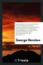Theory of Evolution of Living Things and the Application of the Principles of Evolution to Religion, Considered as Illustrative of the Wisdom and Bene