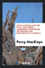 Playhouse and the Play, and Other Addresses Concerning the Theatre and Democracy in America