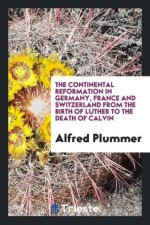 Continental Reformation in Germany, France and Switzerland from the Birth of Luther to the Death of Calvin
