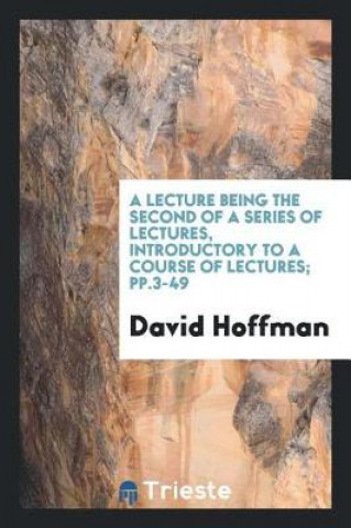 Lecture Being the Second of a Series of Lectures, Introductory to a Course of Lectures; Pp.3-49