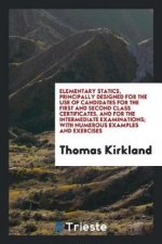 Elementary Statics, Principally Designed for the Use of Candidates for the First and Second Class Certificates, and for the Intermediate Examinations;