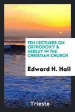Ten Lectures on Orthodoxy and Heresy in the Christian Church