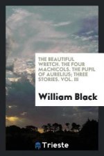 Beautiful Wretch. the Four Macnicols. the Pupil of Aurelius; Three Stories. Vol. III