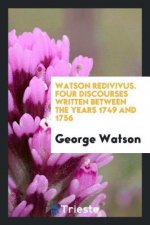 Watson Redivivus. Four Discourses Written Between the Years 1749 and 1756