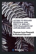 Letters to Edward Hookham and Percy B. Shelley, with Fragments of Unpublished Mss.
