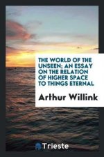 World of the Unseen; An Essay on the Relation of Higher Space to Things Eternal