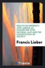 Essays on Property and Labour as Connected with Natural Law and the Constitution of Society