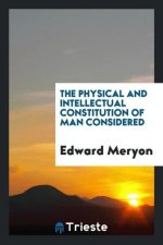 Physical and Intellectual Constitution of Man Considered
