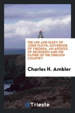 Life and Diary of John Floyd, Governor of Virginia, an Apostle of Secession and the Father of the Oregon Country