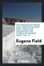 Writings in Prose and Verse of Eugene Field; Poems of Childhood; The Works of Eugene Field; Vol. IV
