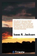 Life of William Henry Harrison, (of Ohio, ) the People's Candidate for the Presidency. with a History of the Wars with the British and Indians, on Our