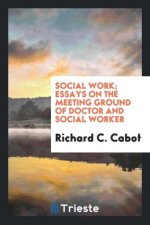 Social Work; Essays on the Meeting Ground of Doctor and Social Worker