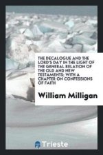 Decalogue and the Lord's Day in the Light of the General Relation of the Old and New Testaments; With a Chapter on Confessions of Faith