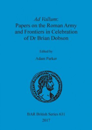 Ad Vallum: Papers on the Roman Army and Frontiers in Celebration of Dr Brian Dobson