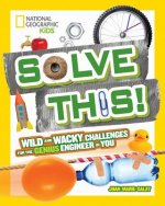 Solve This! : Wild and Wacky Challenges for the Genius Engineer in You