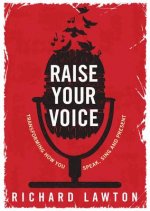 Raise Your Voice: Transforming How You Speak, Sing and Present
