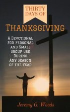 Thirty Days of Thanksgiving: A Devotional for Personal and Small Group Use During Any Season of the Year