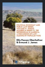 Political Economy and Public Law Series. Volume IV. Whole Number in Series 12. the Referendum in America. a Discussion of Law-Making by Popular Vote
