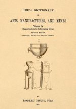 Ure's Dictionary of Arts, Manufactures and Mines; Volume Iia: Daguerreotype to Fulminating Silver