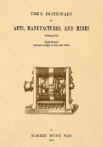 Ure's Dictionary of Arts, Manufactures and Mines; Volume Iva: Supplement - Aachen Indigo to Iron and Steel