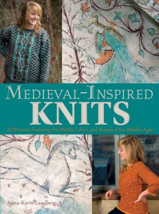 Medieval-Inspired Knits: 20 Projects Featuring the Motifs, Colors, and Shapes of the Middle Ages (Anna-Karin Lundberg)(Brožovaná)