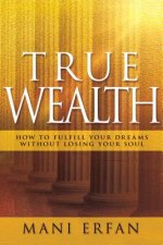 True Wealth: How to Fulfill Your Dreams Without Losing Your Soul