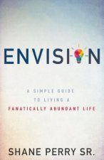 Envision: A Simple Guide to Living a Fanatically Abundant Life