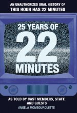 25 Years of 22 Minutes: An Unauthorized Oral History of This Hour Has 22 Minutes, as Told by Cast Members, Staff, and Guests