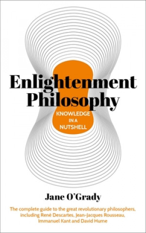 Knowledge in a Nutshell: Enlightenment Philosophy: The Complete Guide to the Great Revolutionary Philosophers, Including René Descartes, Jean-Jacques