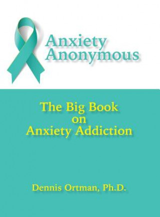 Anxiety Anonymous: The Big Book on Anxiety Addiction