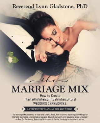 The Marriage Mix: How to Create Interfaith/Interspiritual/Intercultural Wedding Ceremonies: A Step-By-Step Manual for Ministers