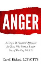 Anger: A Simple & Practical Approach for Those Who Need a Better Way of Dealing with It!