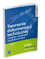 Tworzenie dokumentacji technicznej urzadzen i systemow mechatronicznych  E.19.1. Podrecznik do nauki zawodu technik mechatronik