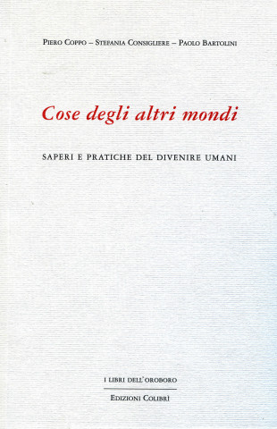 Cose degli altri mondi. Saperi e pratiche del divenire umani