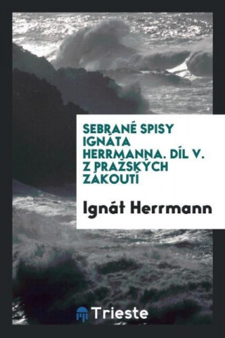 Sebran  Spisy Ign ta Herrmanna. D l V. Z Prazsk ch Z kout