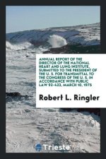 Annual Report of the Director of the National Heart and Lung Institute, Submitted to the President of the U. S. for Transmittal to the Congress of the