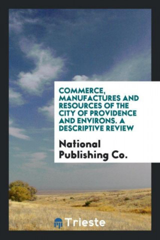 Commerce, Manufactures and Resources of the City of Providence and Environs. a Descriptive Review
