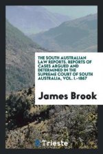 South Australian Law Reports. Reports of Cases Argued and Determined in the Supreme Court of South Australia, Vol. I.-1867