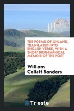 Poems of Uhland, Translated Into English Verse, with a Short Biographical Memoir of the Poet