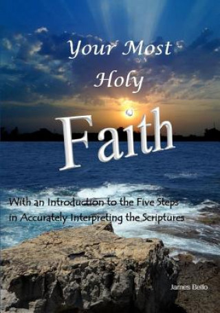 Your Most Holy Faith - With an Introduction to the Five Steps in Accurately Interpreting the Scriptures