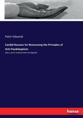 Candid Reasons for Renouncing the Principles of Anti-Paedobaptism