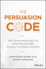 Persuasion Code - How Neuromarketing Can Help You Persuade Anyone, Anywhere, Anytime