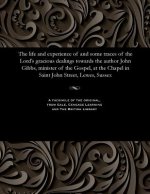 Life and Experience of and Some Traces of the Lord's Gracious Dealings Towards the Author John Gibbs, Minister of the Gospel, at the Chapel in Saint J