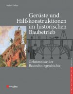 Geruste und Hilfskonstruktionen im historischen Baubetrieb - Geheimnisse der Bautechnikgeschichte