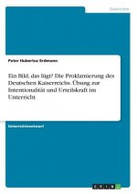 Ein Bild, das lügt? Die Proklamierung des Deutschen Kaiserreichs. Übung zur Intentionalität und Urteilskraft im Unterricht