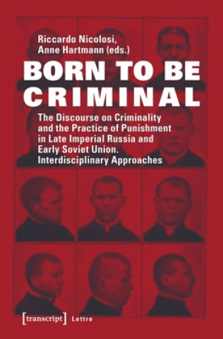 Born to Be Criminal - The Discourse on Criminality and the Practice of Punishment in Late Imperial Russia and Early Soviet Union. Interdisciplinary A