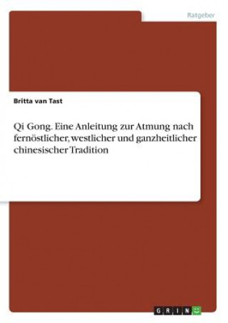 Qi Gong. Eine Anleitung zur Atmung nach fernöstlicher, westlicher und ganzheitlicher chinesischer Tradition