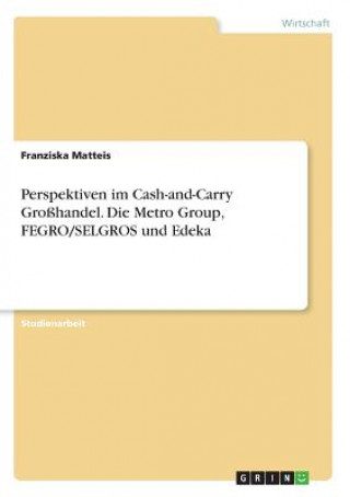 Perspektiven im Cash-and-Carry Großhandel. Die Metro Group, FEGRO/SELGROS und Edeka